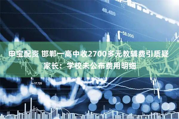 申宝配资 邯郸一高中收2700多元教辅费引质疑 家长：学校未公布费用明细