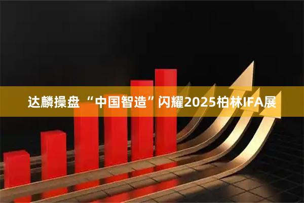 达麟操盘 “中国智造”闪耀2025柏林IFA展
