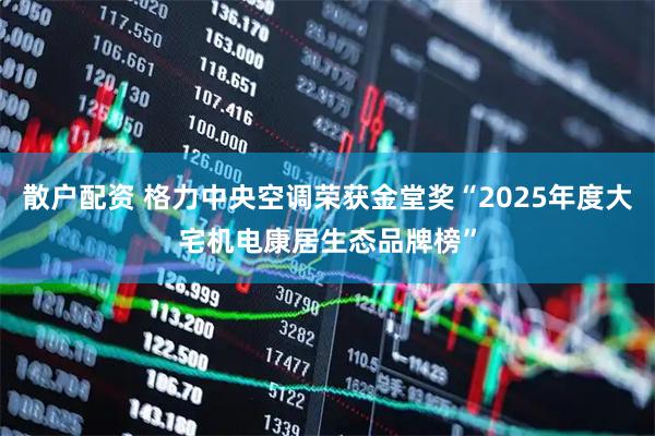 散户配资 格力中央空调荣获金堂奖“2025年度大宅机电康居生态品牌榜”