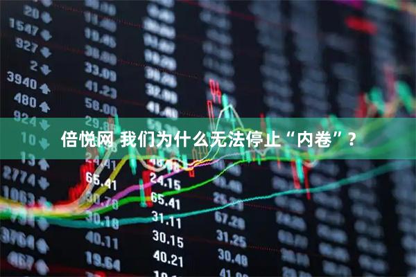 倍悦网 我们为什么无法停止“内卷”？