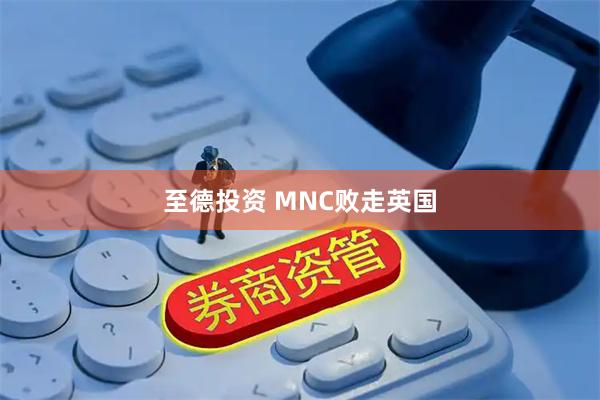 至德投资 MNC败走英国