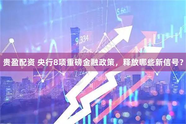 贵盈配资 央行8项重磅金融政策，释放哪些新信号？
