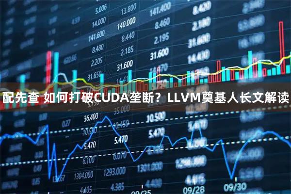 配先查 如何打破CUDA垄断？LLVM奠基人长文解读