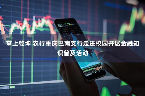 掌上乾坤 农行重庆巴南支行走进校园开展金融知识普及活动