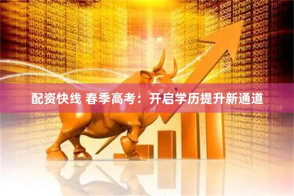 配资快线 春季高考：开启学历提升新通道
