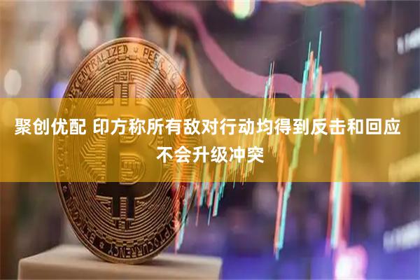 聚创优配 印方称所有敌对行动均得到反击和回应 不会升级冲突