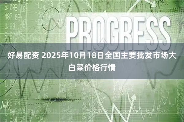 好易配资 2025年10月18日全国主要批发市场大白菜价格行情