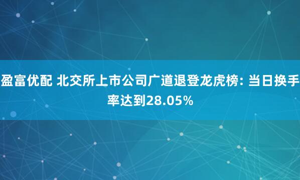 盈富优配 北交所上市公司广道退登龙虎榜: 当日换手率达到28.05%