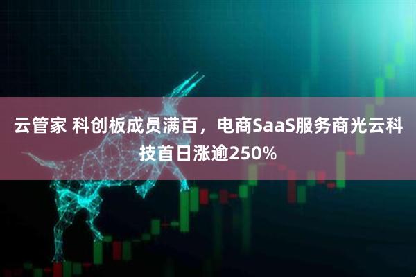 云管家 科创板成员满百，电商SaaS服务商光云科技首日涨逾250%