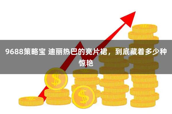 9688策略宝 迪丽热巴的亮片裙，到底藏着多少种惊艳
