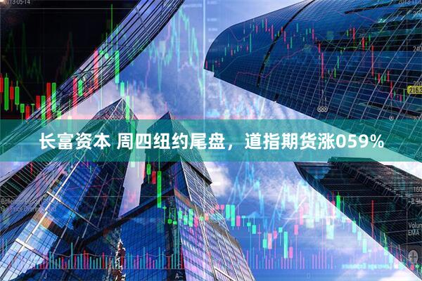 长富资本 周四纽约尾盘，道指期货涨059%