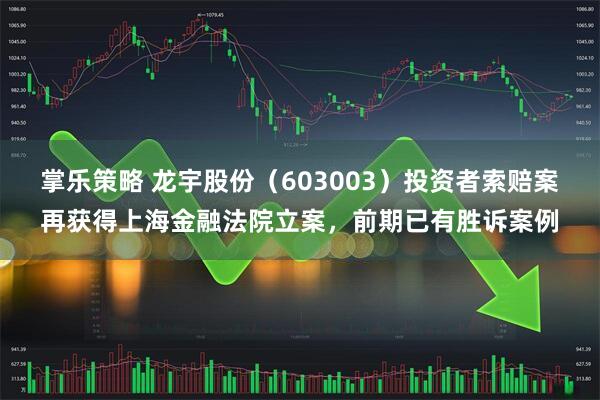 掌乐策略 龙宇股份（603003）投资者索赔案再获得上海金融法院立案，前期已有胜诉案例