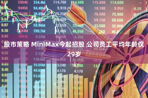 股市策略 MiniMax今起招股 公司员工平均年龄仅29岁