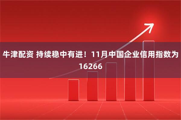 牛津配资 持续稳中有进！11月中国企业信用指数为16266