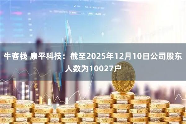 牛客栈 康平科技：截至2025年12月10日公司股东人数为10027户