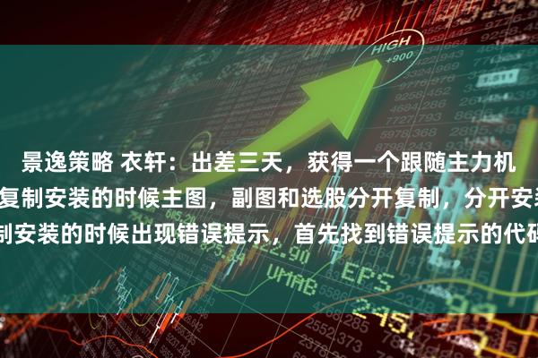 景逸策略 衣轩：出差三天，获得一个跟随主力机构启动的指标[得意]1复制安装的时候主图，副图和选股分开复制，分开安装。2复制安装的时候出现错误提示，首先找到错误提示的代码，然后把代码里面出现的“问号”删