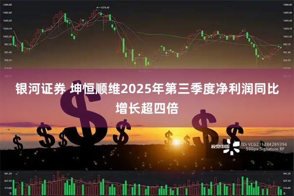 银河证券 坤恒顺维2025年第三季度净利润同比增长超四倍