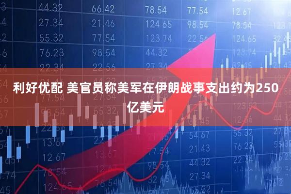 利好优配 美官员称美军在伊朗战事支出约为250亿美元