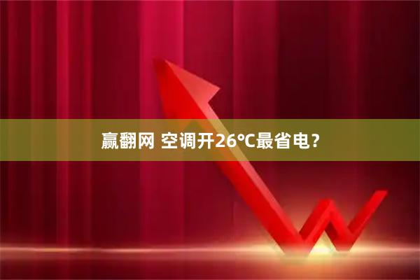赢翻网 空调开26℃最省电？