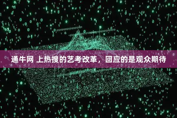 通牛网 上热搜的艺考改革,回应的是观众期待
